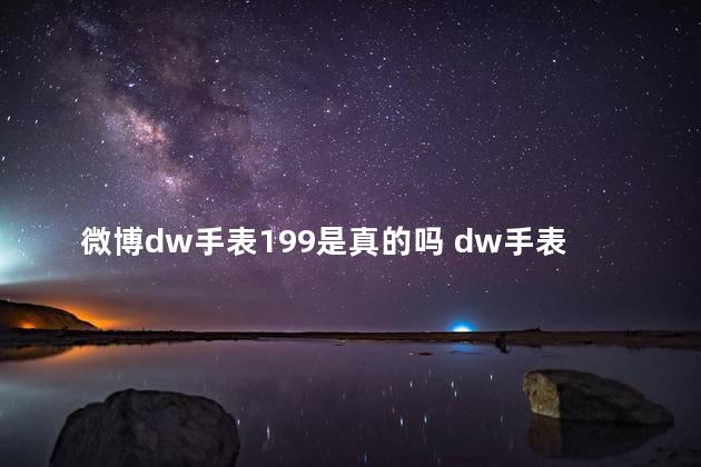 微博dw手表199是真的吗 dw手表一百多是正品吗